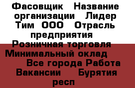 Фасовщик › Название организации ­ Лидер Тим, ООО › Отрасль предприятия ­ Розничная торговля › Минимальный оклад ­ 15 000 - Все города Работа » Вакансии   . Бурятия респ.